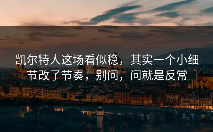 凯尔特人这场看似稳,其实一个小细节改了节奏,别问,问就是反常 凯尔特人这场看似稳,其实一个小细节改了节奏,别问,问就是反常