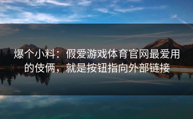 爆个小料：假爱游戏体育官网最爱用的伎俩，就是按钮指向外部链接