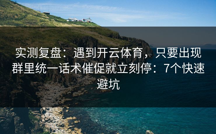 实测复盘:遇到开云体育,只要出现群里统一话术催促就立刻停:7个快速避坑 实测复盘:遇到开云体育,只要出现群里统一话术催促就立刻停:7个快速避坑