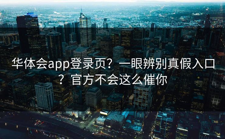 华体会app登录页？一眼辨别真假入口？官方不会这么催你