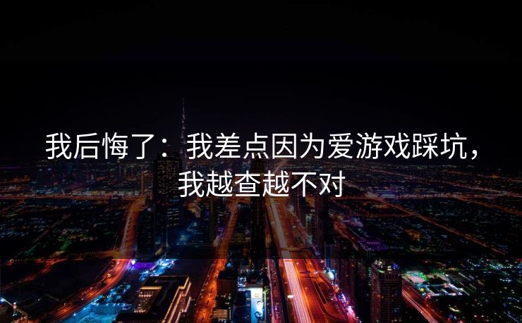 我后悔了：我差点因为爱游戏踩坑，我越查越不对