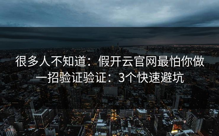 很多人不知道：假开云官网最怕你做一招验证验证：3个快速避坑
