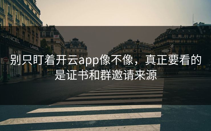 别只盯着开云app像不像，真正要看的是证书和群邀请来源