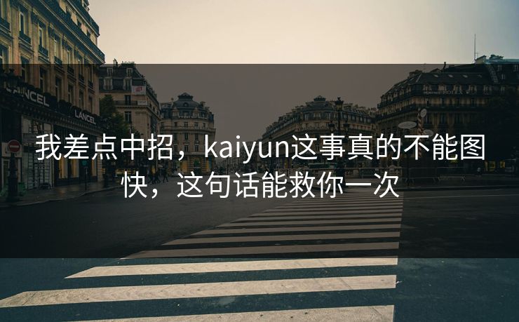 我差点中招，kaiyun这事真的不能图快，这句话能救你一次