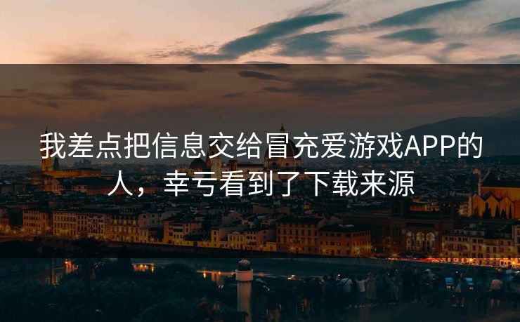 我差点把信息交给冒充爱游戏APP的人，幸亏看到了下载来源