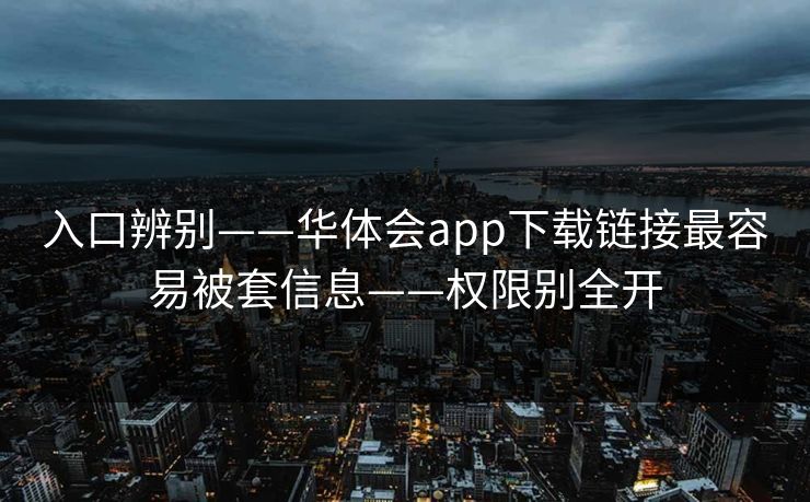 入口辨别——华体会app下载链接最容易被套信息——权限别全开