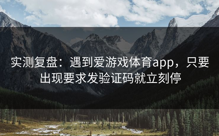 实测复盘：遇到爱游戏体育app，只要出现要求发验证码就立刻停