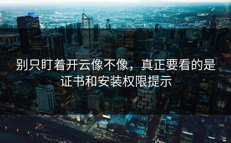 别只盯着开云像不像,真正要看的是证书和安装权限提示 别只盯着开云像不像,真正要看的是证书和安装权限提示