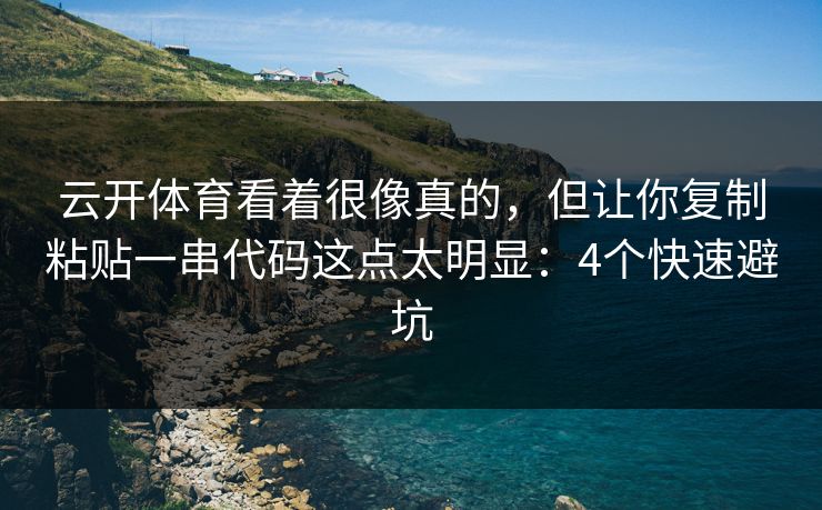 云开体育看着很像真的,但让你复制粘贴一串代码这点太明显:4个快速避坑 云开体育看着很像真的,但让你复制粘贴一串代码这点太明显:4个快速避坑