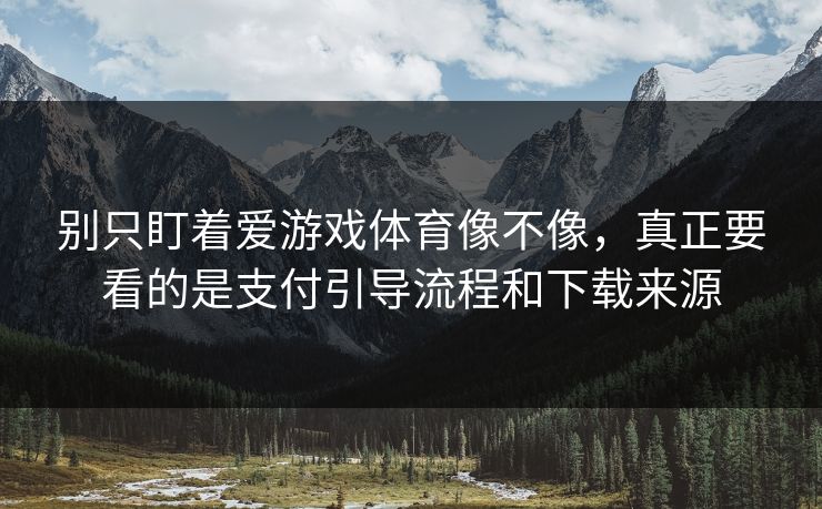 别只盯着爱游戏体育像不像,真正要看的是支付引导流程和下载来源 别只盯着爱游戏体育像不像,真正要看的是支付引导流程和下载来源