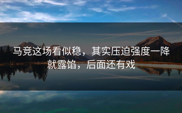 马竞这场看似稳,其实压迫强度一降就露馅,后面还有戏 马竞这场看似稳,其实压迫强度一降就露馅,后面还有戏
