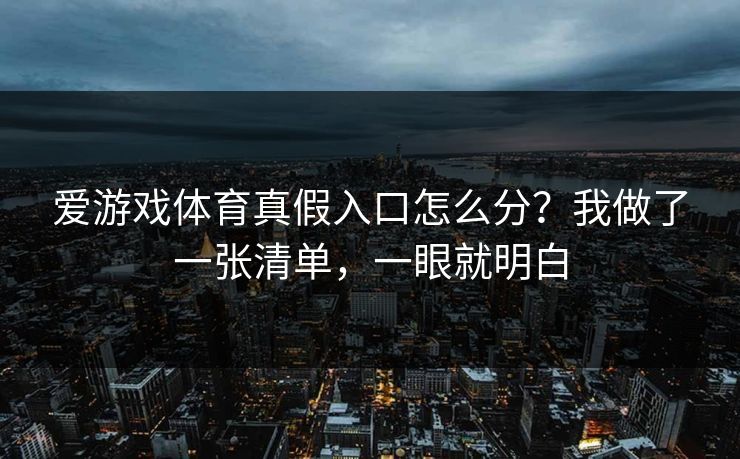 爱游戏体育真假入口怎么分?我做了一张清单,一眼就明白 爱游戏体育真假入口怎么分?我做了一张清单,一眼就明白