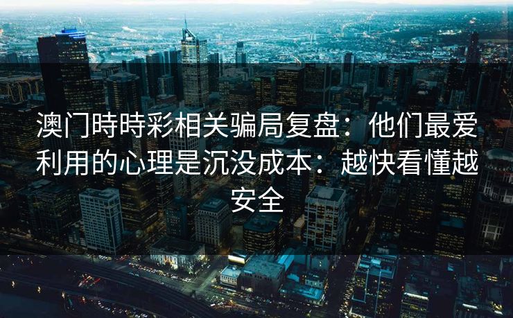 澳门時時彩相关骗局复盘:他们最爱利用的心理是沉没成本:越快看懂越安全 澳门時時彩相关骗局复盘:他们最爱利用的心理是沉没成本:越快看懂越安全