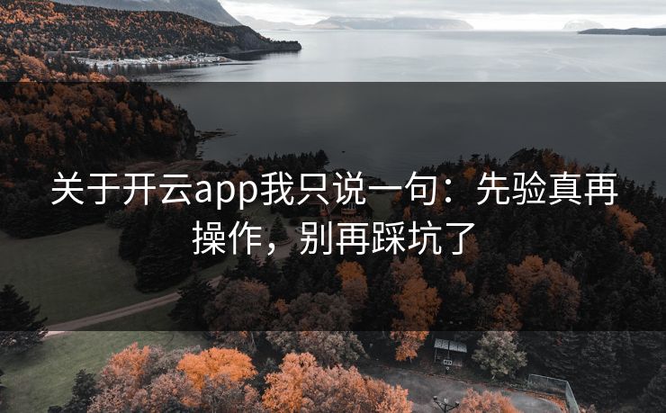关于开云app我只说一句:先验真再操作,别再踩坑了 关于开云app我只说一句:先验真再操作,别再踩坑了