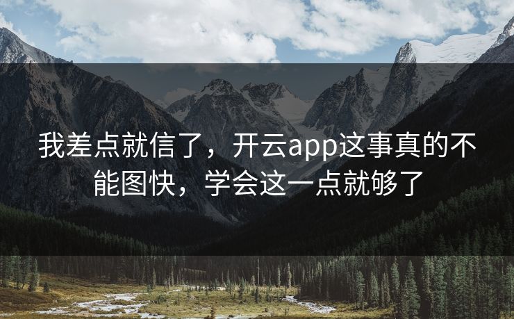 我差点就信了,开云app这事真的不能图快,学会这一点就够了 我差点就信了,开云app这事真的不能图快,学会这一点就够了